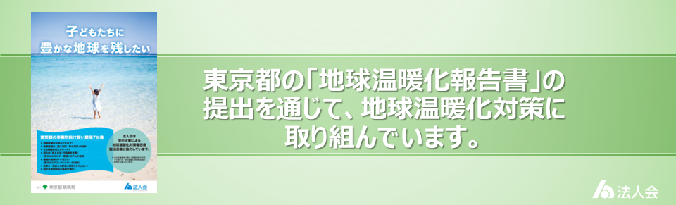 東京都の「地球温暖化対策報告書」の提出を通じて、地球温暖化対策に取り組んでいます。