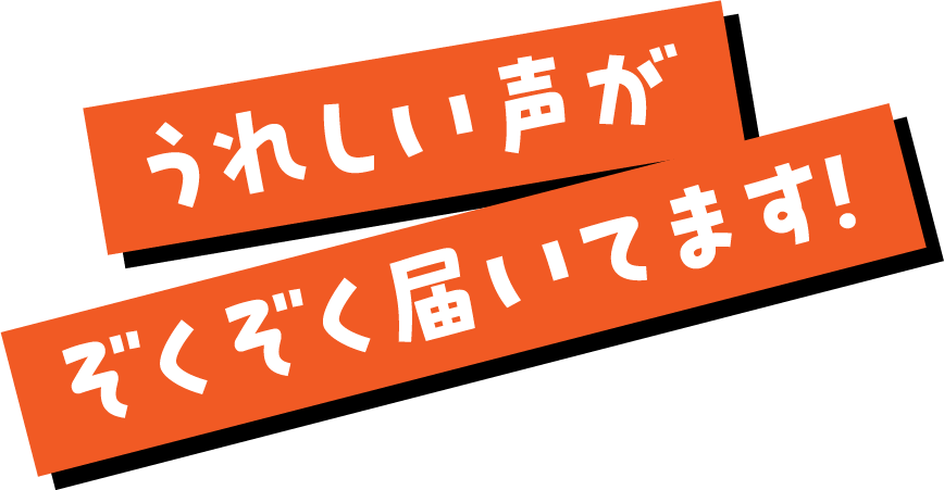 うれしい声がぞくぞく届いてます！