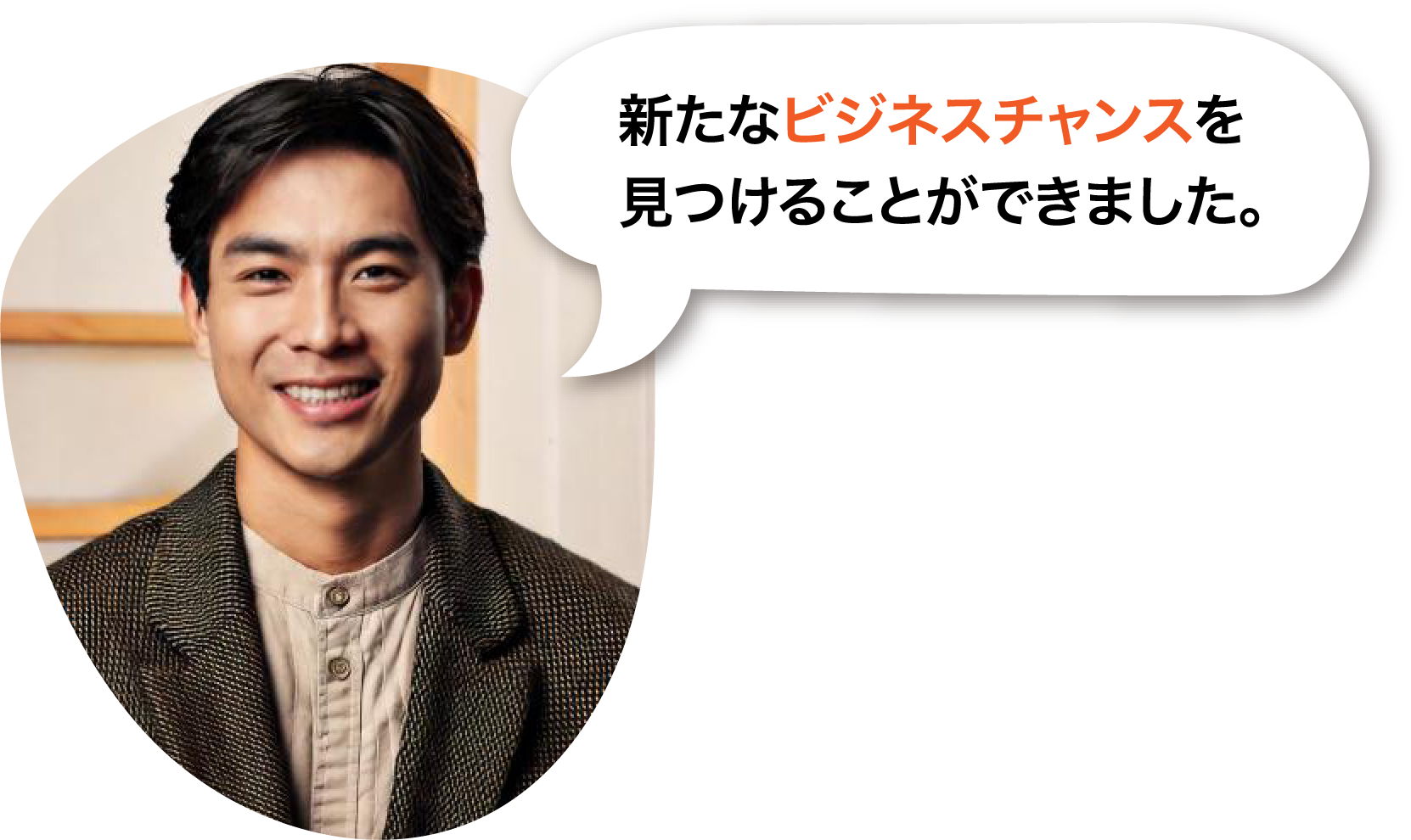 新たなビジネスチャンスを見つけることができました。