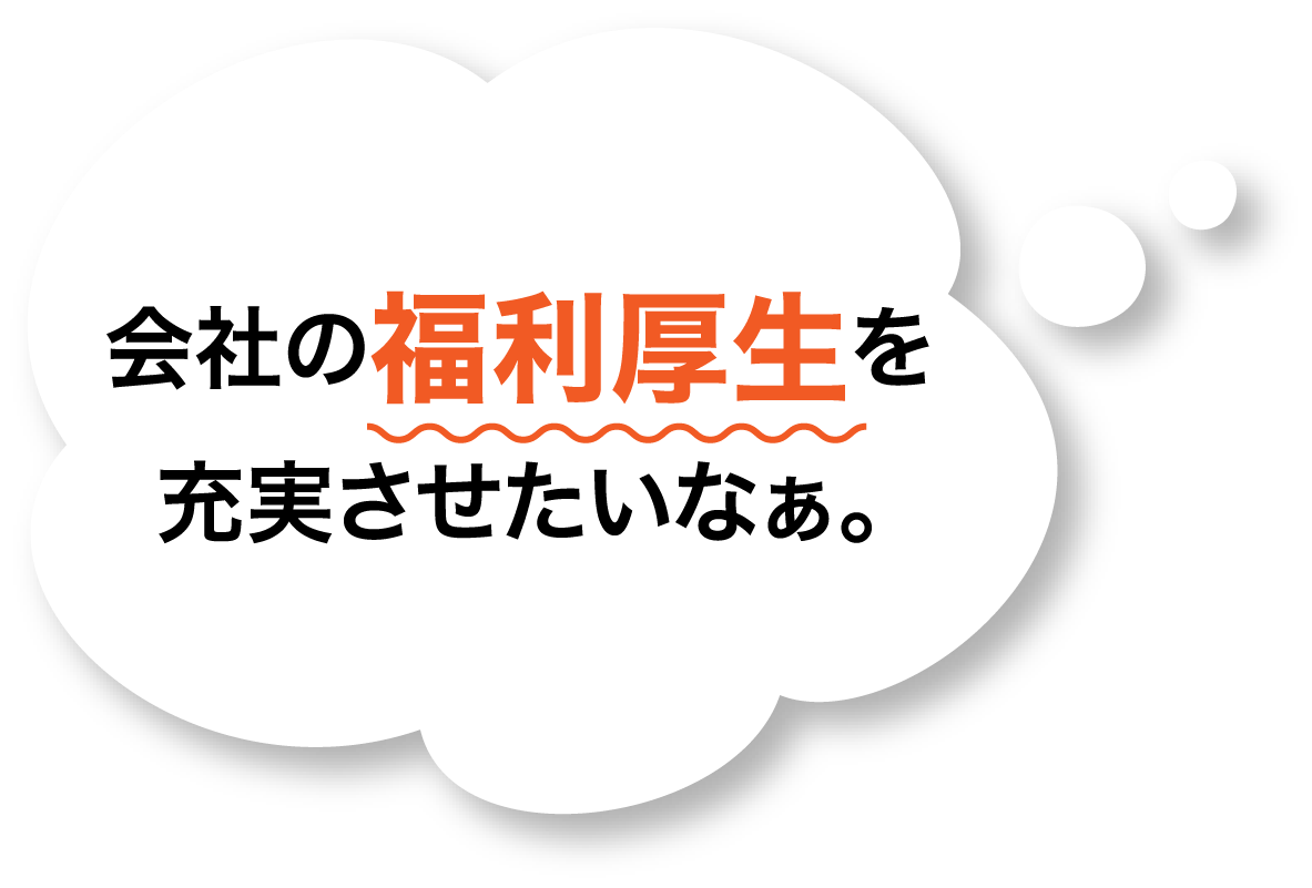 会社の福利厚生を充実させたいなぁ。